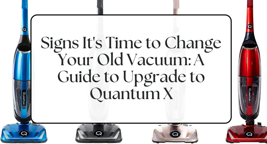 Signs it's Time to Change your Old Vacuum | Upgrade to Quantum X Vac