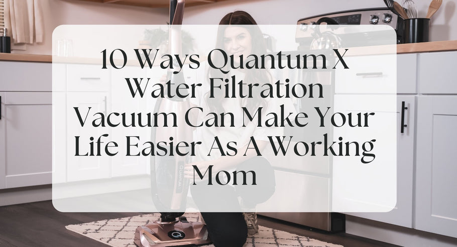 10 Ways Quantum X Vacuum Can Make Your Life Easier As a Working Mom