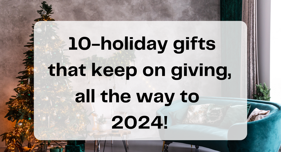 10 holiday gifts that keep on giving, all the way to 2024!