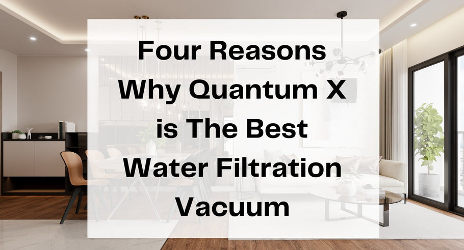 Four Reasons Why Quantum X is The Best Water Filtration Vacuum in 2022