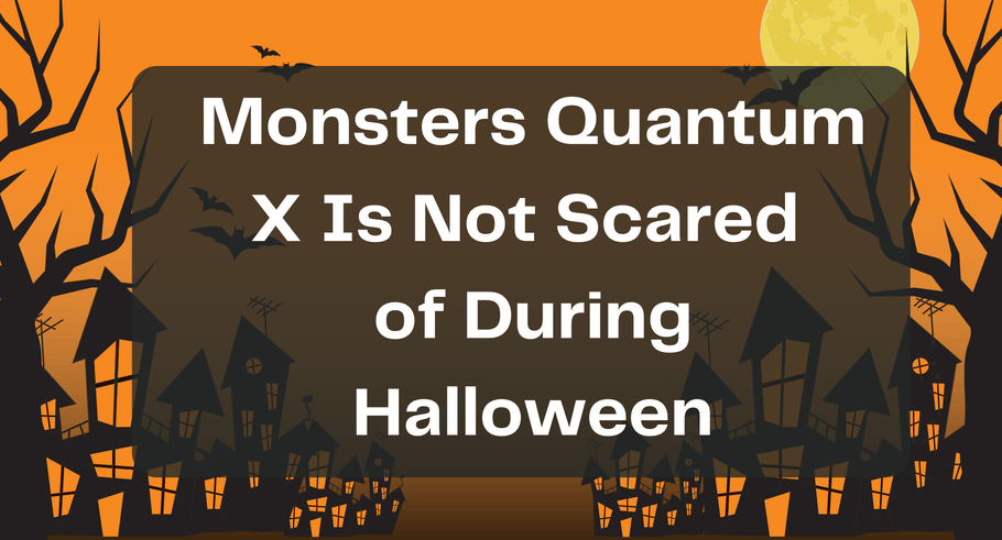 Monsters Quantum X Is Not Scared of During Halloween.